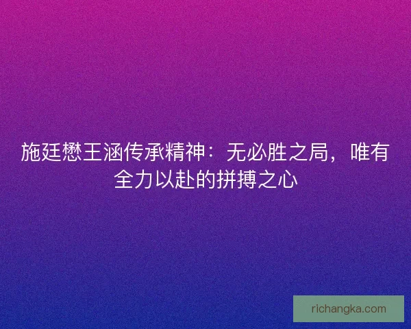 施廷懋王涵传承精神：无必胜之局，唯有全力以赴的拼搏之心