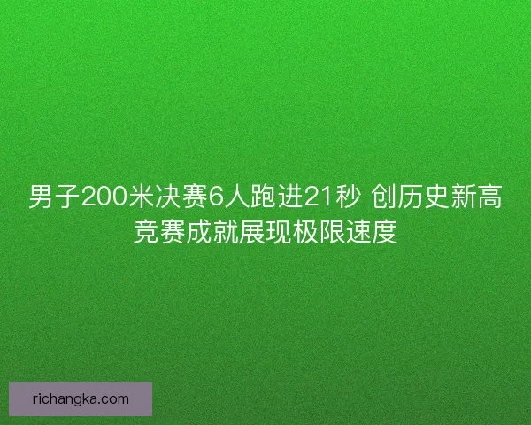 男子200米决赛6人跑进21秒 创历史新高竞赛成就展现极限速度