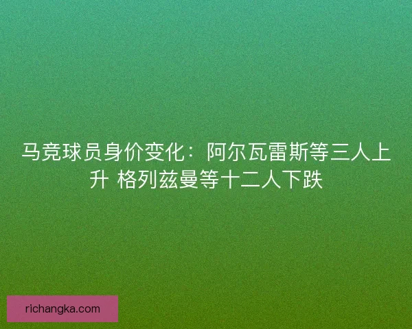马竞球员身价变化：阿尔瓦雷斯等三人上升 格列兹曼等十二人下跌