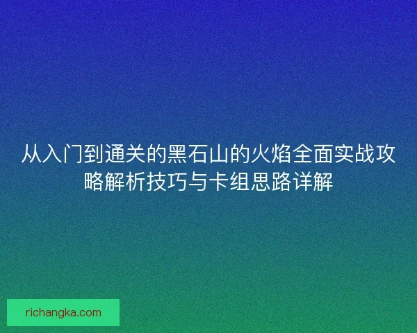 从入门到通关的黑石山的火焰全面实战攻略解析技巧与卡组思路详解
