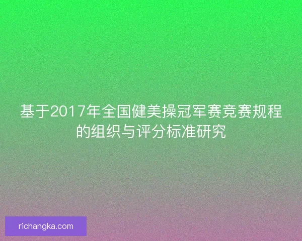 基于2017年全国健美操冠军赛竞赛规程的组织与评分标准研究
