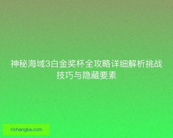 神秘海域3白金奖杯全攻略详细解析挑战技巧与隐藏要素