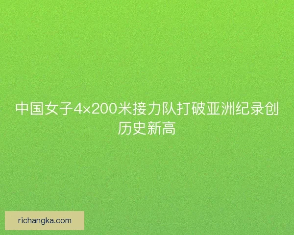 中国女子4×200米接力队打破亚洲纪录创历史新高