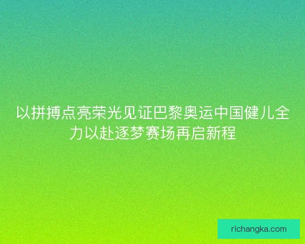 以拼搏点亮荣光见证巴黎奥运中国健儿全力以赴逐梦赛场再启新程
